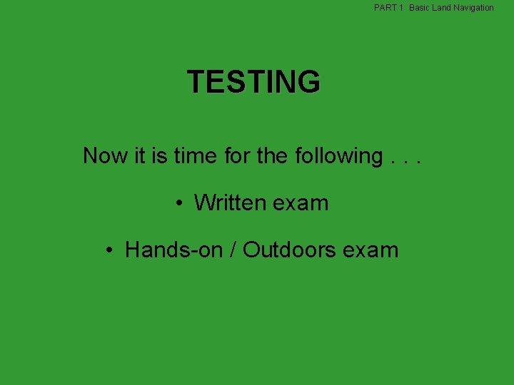 PART 1 Basic Land Navigation TESTING Now it is time for the following. . PART 1 Basic Land Navigation TESTING Now it is time for the following. .