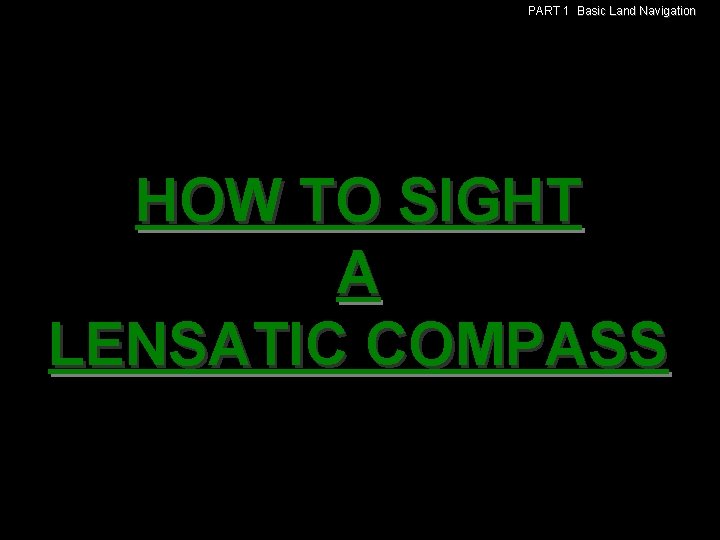 PART 1 Basic Land Navigation HOW TO SIGHT A LENSATIC COMPASS 