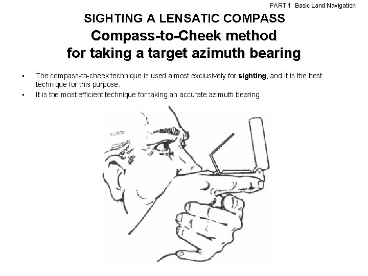 PART 1 Basic Land Navigation SIGHTING A LENSATIC COMPASS Compass-to-Cheek method for taking a