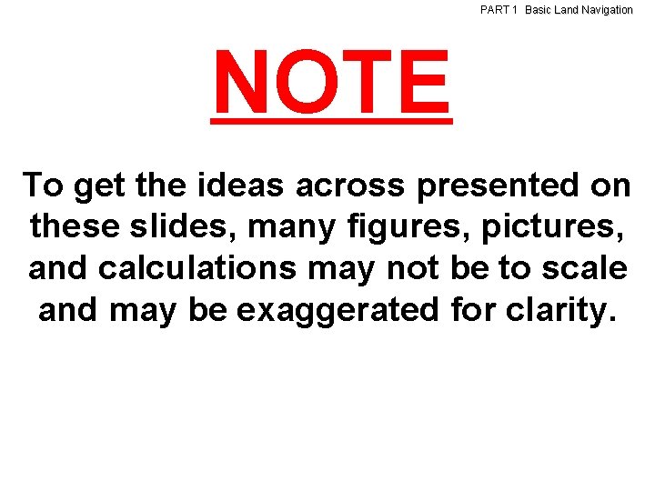 PART 1 Basic Land Navigation NOTE To get the ideas across presented on these