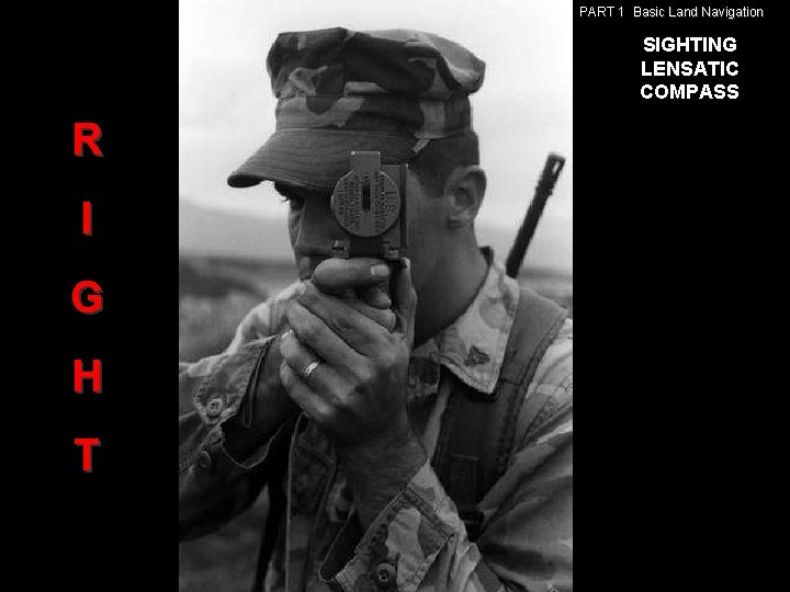 PART 1 Basic Land Navigation SIGHTING LENSATIC COMPASS R I G H T PART 1 Basic Land Navigation SIGHTING LENSATIC COMPASS R I G H T