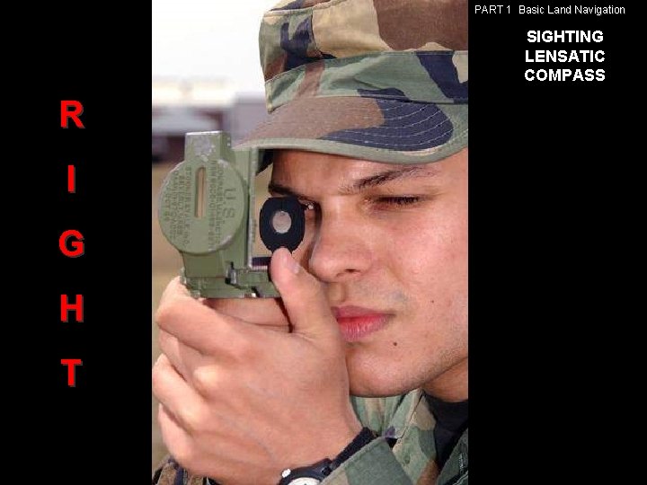 PART 1 Basic Land Navigation SIGHTING LENSATIC COMPASS R I G H T PART 1 Basic Land Navigation SIGHTING LENSATIC COMPASS R I G H T
