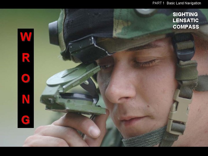 PART 1 Basic Land Navigation SIGHTING LENSATIC COMPASS W R O N G PART 1 Basic Land Navigation SIGHTING LENSATIC COMPASS W R O N G