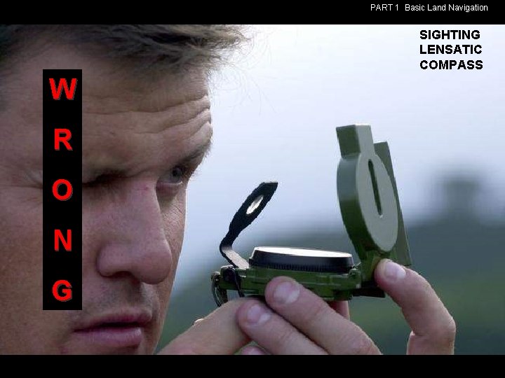 PART 1 Basic Land Navigation SIGHTING LENSATIC COMPASS W R O N G PART 1 Basic Land Navigation SIGHTING LENSATIC COMPASS W R O N G