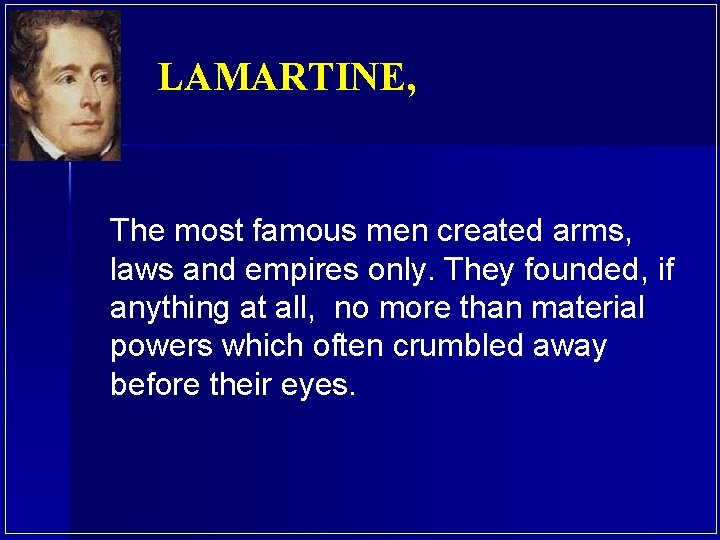 LAMARTINE, The most famous men created arms, laws and empires only. They founded, if