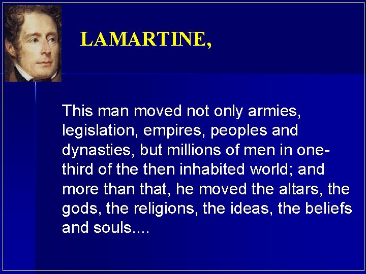 LAMARTINE, This man moved not only armies, legislation, empires, peoples and dynasties, but millions