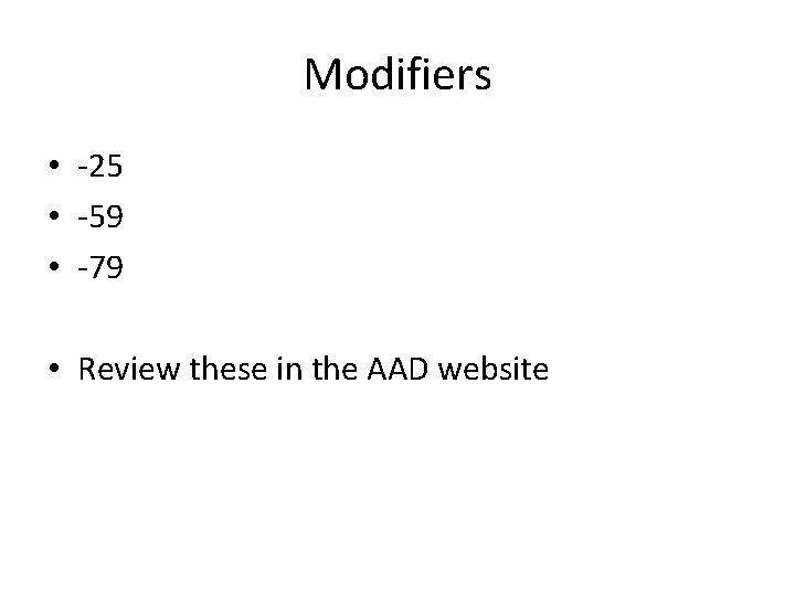 Modifiers • -25 • -59 • -79 • Review these in the AAD website