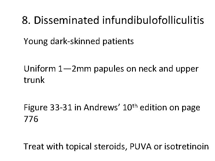 8. Disseminated infundibulofolliculitis Young dark-skinned patients Uniform 1— 2 mm papules on neck and