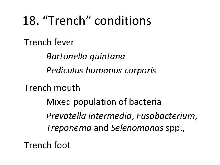 18. “Trench” conditions Trench fever Bartonella quintana Pediculus humanus corporis Trench mouth Mixed population