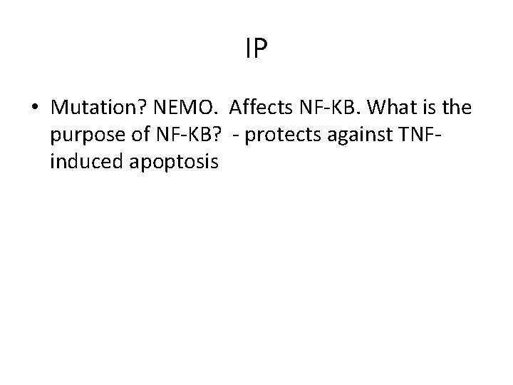 IP • Mutation? NEMO. Affects NF-KB. What is the purpose of NF-KB? - protects
