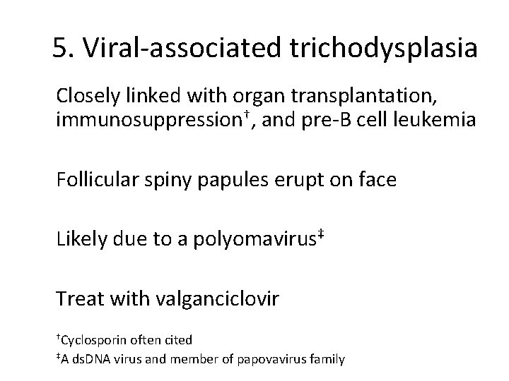 5. Viral-associated trichodysplasia Closely linked with organ transplantation, immunosuppression†, and pre-B cell leukemia Follicular
