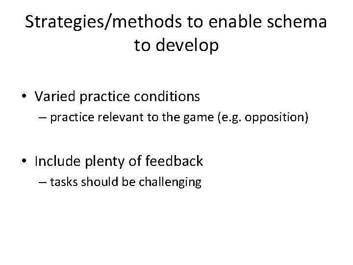Strategies/methods to enable schema to develop • Varied practice conditions – practice relevant to
