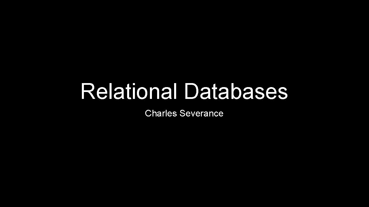 Relational Databases Charles Severance Relational Databases Charles Severance