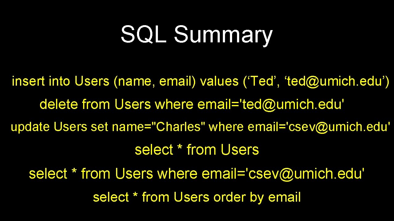 SQL Summary insert into Users (name, email) values (‘Ted’, ‘ted@umich. edu’) delete from Users SQL Summary insert into Users (name, email) values (‘Ted’, ‘ted@umich. edu’) delete from Users