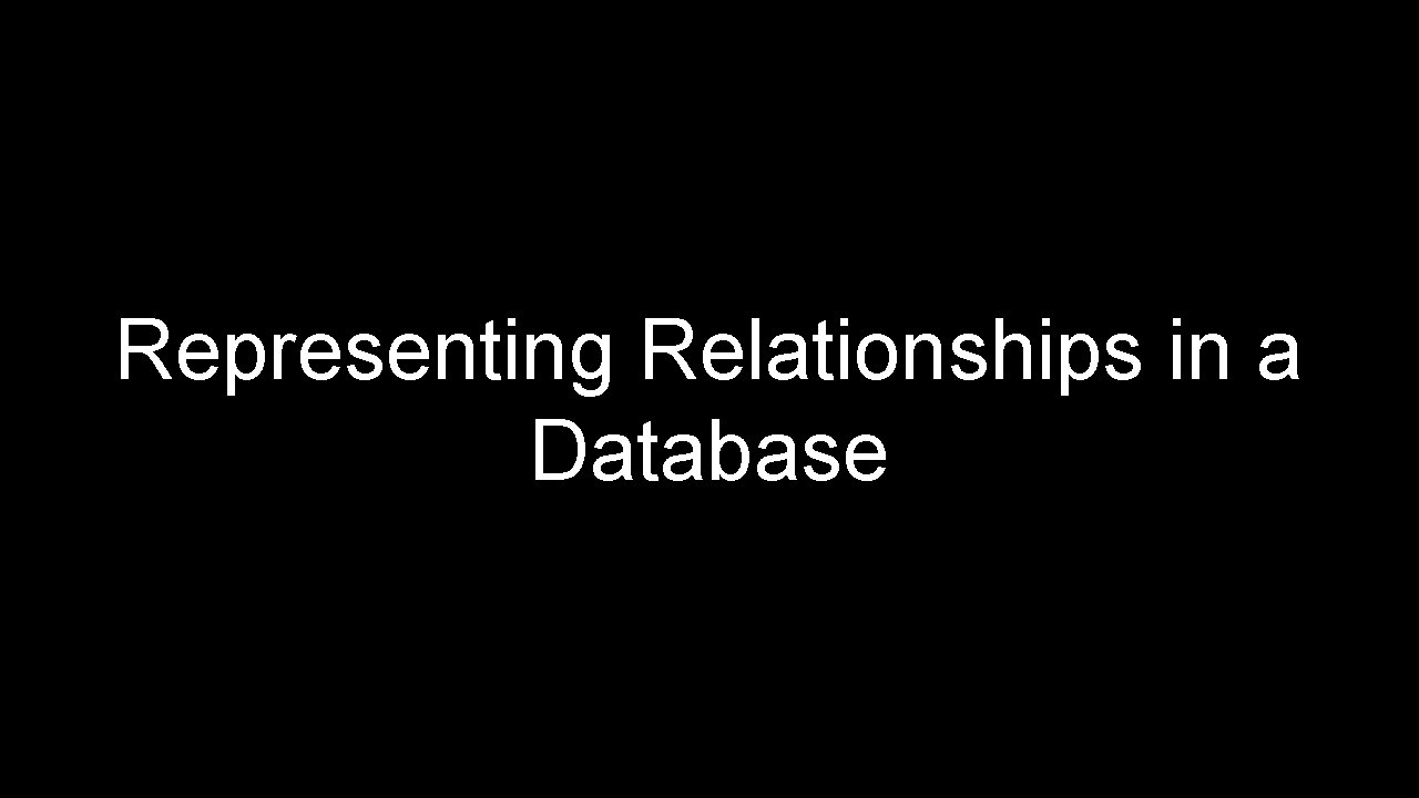 Representing Relationships in a Database Representing Relationships in a Database