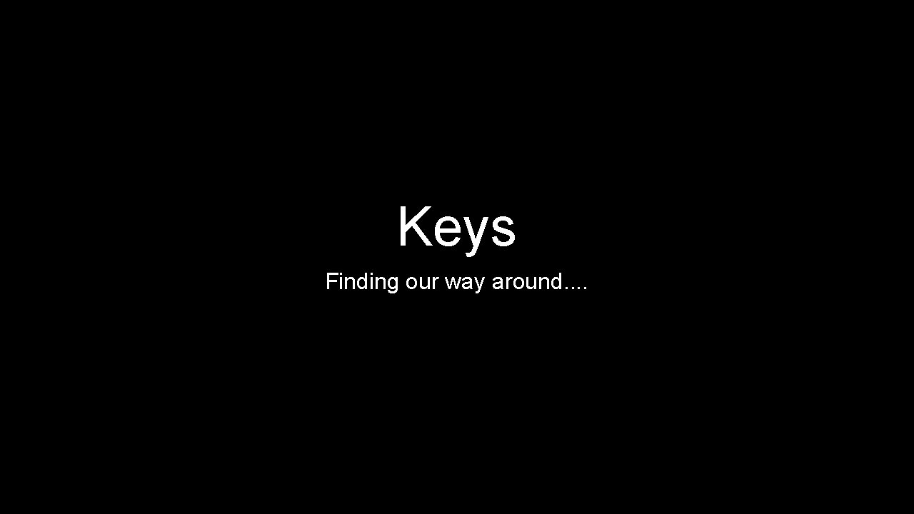 Keys Finding our way around. . Keys Finding our way around. .