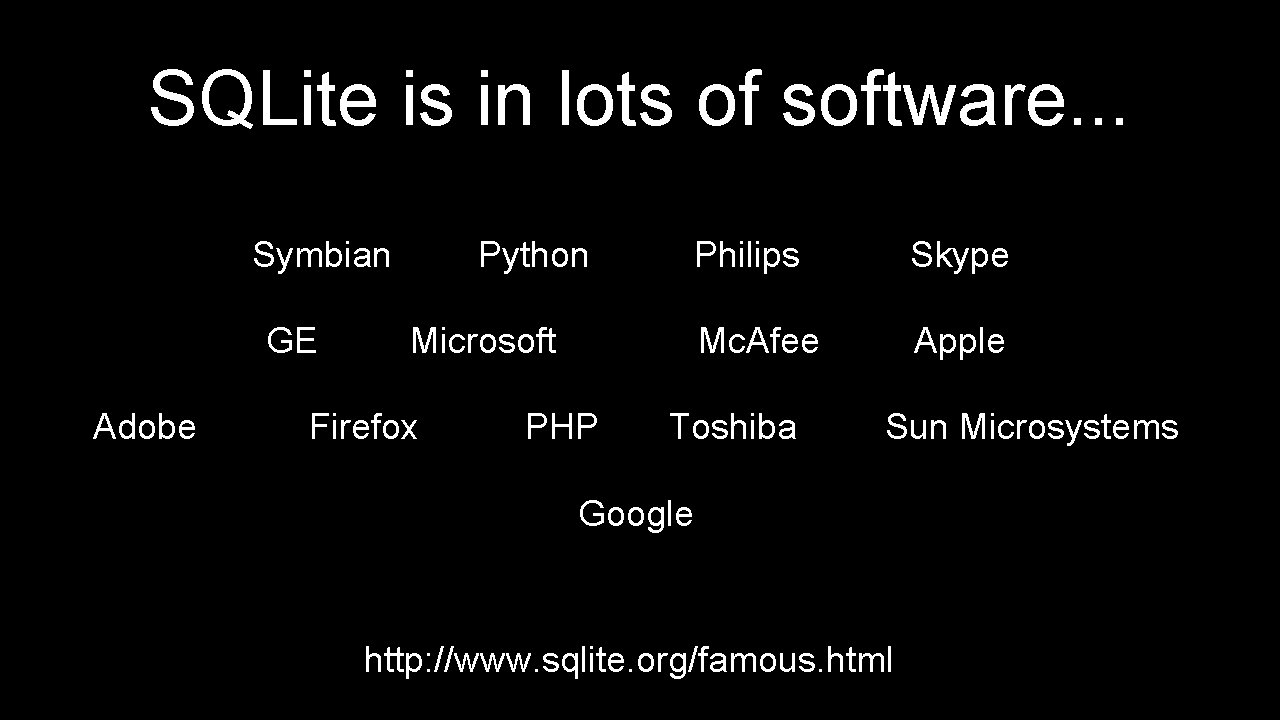 SQLite is in lots of software. . . Symbian GE Adobe Python Philips Skype SQLite is in lots of software. . . Symbian GE Adobe Python Philips Skype