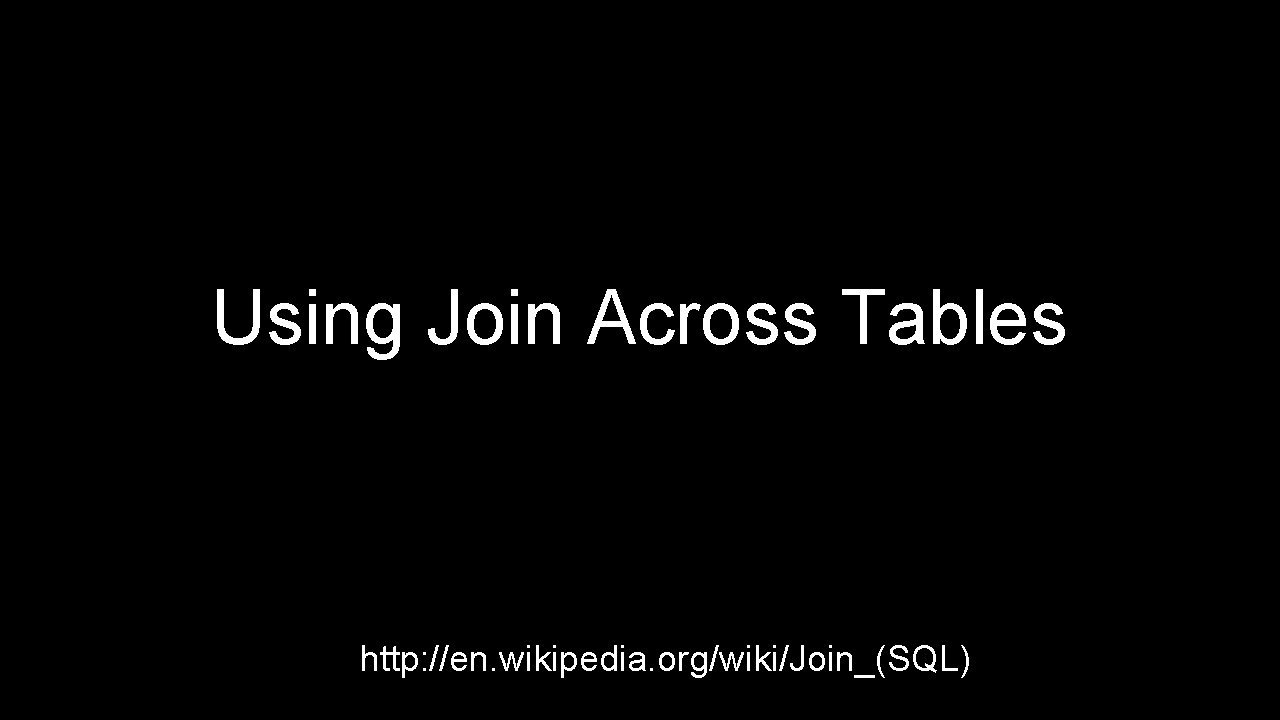 Using Join Across Tables http: //en. wikipedia. org/wiki/Join_(SQL) Using Join Across Tables http: //en. wikipedia. org/wiki/Join_(SQL)