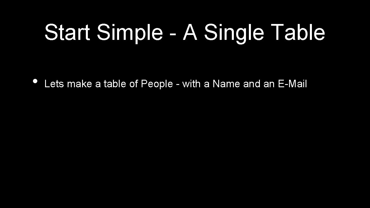 Start Simple - A Single Table • Lets make a table of People - Start Simple - A Single Table • Lets make a table of People -