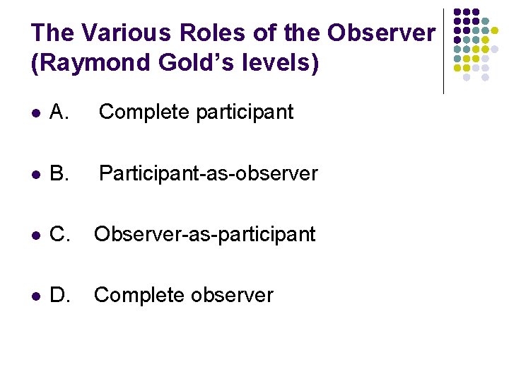 The Various Roles of the Observer (Raymond Gold’s levels) l A. Complete participant l
