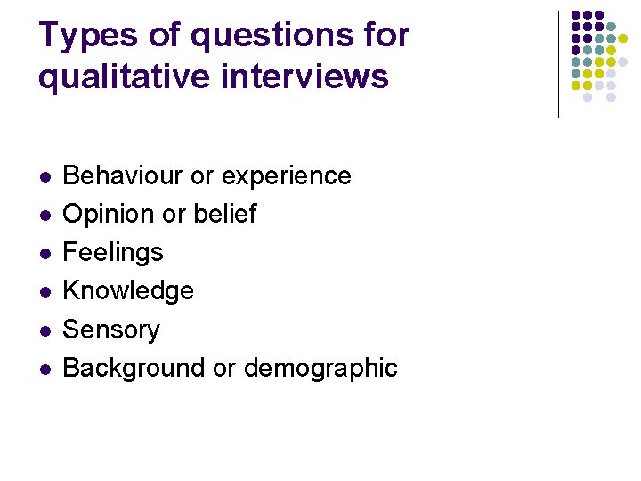 Types of questions for qualitative interviews l l l Behaviour or experience Opinion or