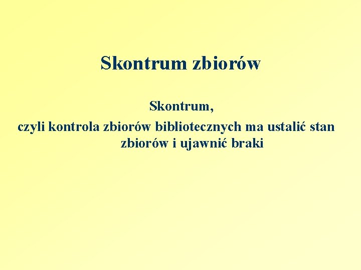 Skontrum zbiorów Skontrum, czyli kontrola zbiorów bibliotecznych ma ustalić stan zbiorów i ujawnić braki