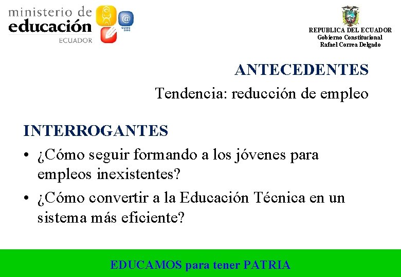 REPUBLICA DEL ECUADOR Gobierno Constitucional Rafael Correa Delgado ANTECEDENTES Tendencia: reducción de empleo INTERROGANTES REPUBLICA DEL ECUADOR Gobierno Constitucional Rafael Correa Delgado ANTECEDENTES Tendencia: reducción de empleo INTERROGANTES