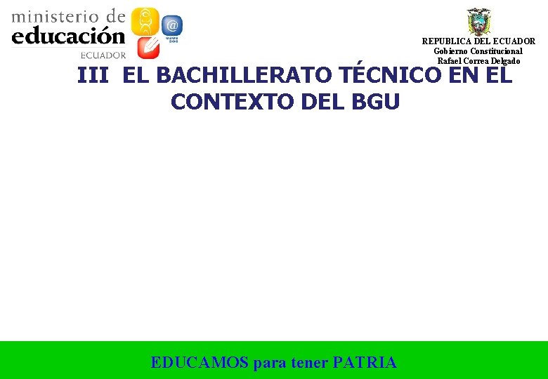 REPUBLICA DEL ECUADOR Gobierno Constitucional Rafael Correa Delgado III EL BACHILLERATO TÉCNICO EN EL REPUBLICA DEL ECUADOR Gobierno Constitucional Rafael Correa Delgado III EL BACHILLERATO TÉCNICO EN EL