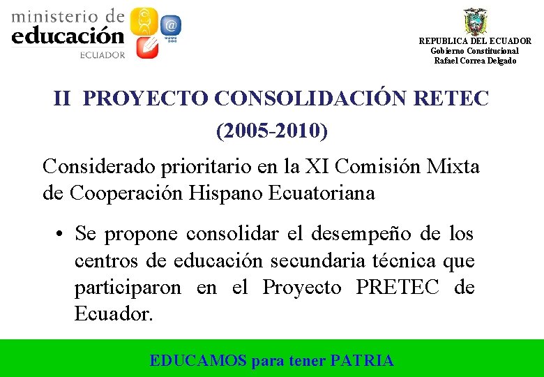 REPUBLICA DEL ECUADOR Gobierno Constitucional Rafael Correa Delgado II PROYECTO CONSOLIDACIÓN RETEC (2005 -2010) REPUBLICA DEL ECUADOR Gobierno Constitucional Rafael Correa Delgado II PROYECTO CONSOLIDACIÓN RETEC (2005 -2010)