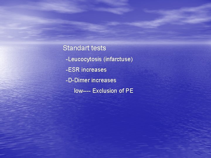 Standart tests -Leucocytosis (infarctuse) -ESR increases -D-Dimer increases low---- Exclusion of PE 