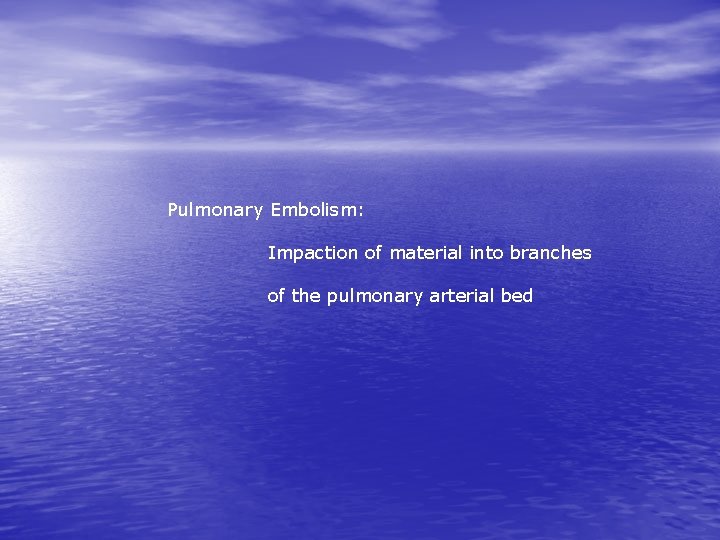 Pulmonary Embolism: Impaction of material into branches of the pulmonary arterial bed 