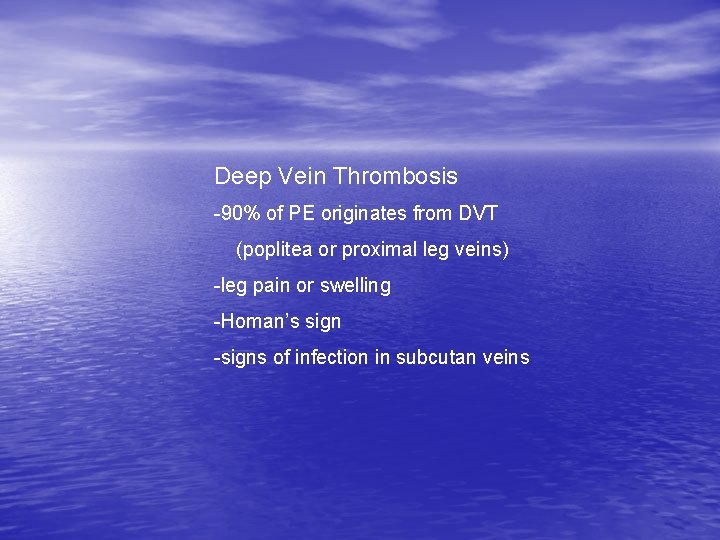 Deep Vein Thrombosis -90% of PE originates from DVT (poplitea or proximal leg veins) Deep Vein Thrombosis -90% of PE originates from DVT (poplitea or proximal leg veins)