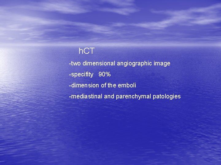 h. CT -two dimensional angiographic image -specifity 90% -dimension of the emboli -mediastinal and