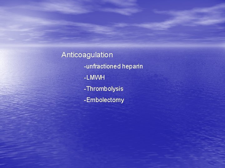 Anticoagulation -unfractioned heparin -LMWH -Thrombolysis -Embolectomy 