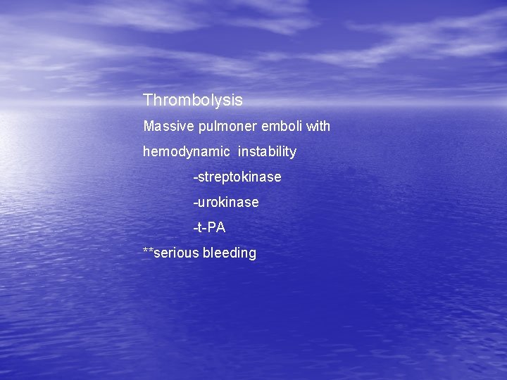 Thrombolysis Massive pulmoner emboli with hemodynamic instability -streptokinase -urokinase -t-PA **serious bleeding Thrombolysis Massive pulmoner emboli with hemodynamic instability -streptokinase -urokinase -t-PA **serious bleeding