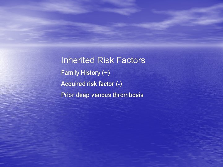Inherited Risk Factors Family History (+) Acquired risk factor (-) Prior deep venous thrombosis Inherited Risk Factors Family History (+) Acquired risk factor (-) Prior deep venous thrombosis