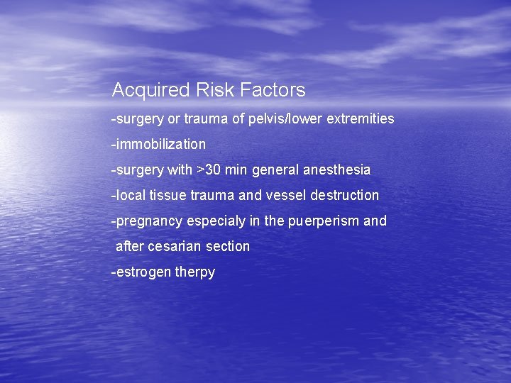 Acquired Risk Factors -surgery or trauma of pelvis/lower extremities -immobilization -surgery with >30 min Acquired Risk Factors -surgery or trauma of pelvis/lower extremities -immobilization -surgery with >30 min