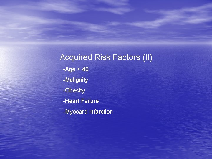 Acquired Risk Factors (II) -Age > 40 -Malignity -Obesity -Heart Failure -Myocard infarction 