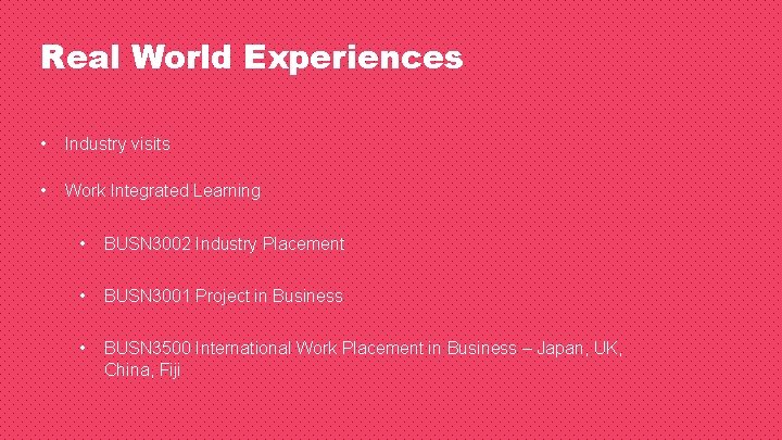 Real World Experiences • Industry visits • Work Integrated Learning • BUSN 3002 Industry