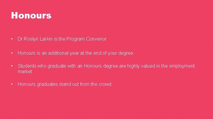 Honours • Dr Roslyn Larkin is the Program Convenor • Honours is an additional