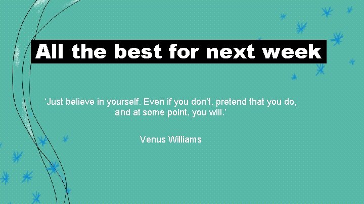 All the best for next week ‘Just believe in yourself. Even if you don’t,