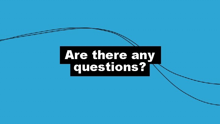 Are there any questions? 