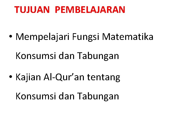 TUJUAN PEMBELAJARAN • Mempelajari Fungsi Matematika Konsumsi dan Tabungan • Kajian Al-Qur’an tentang Konsumsi