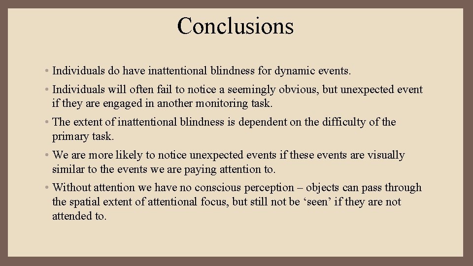 Conclusions • Individuals do have inattentional blindness for dynamic events. • Individuals will often