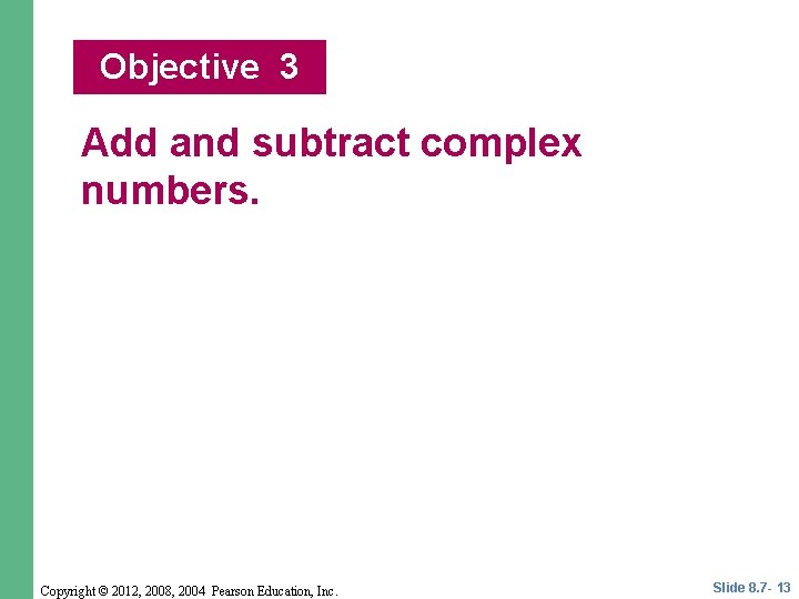 Objective 3 Add and subtract complex numbers. Copyright © 2012, 2008, 2004 Pearson Education,