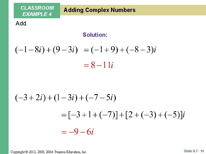 CLASSROOM EXAMPLE 4 Adding Complex Numbers Add. Solution: Copyright © 2012, 2008, 2004 Pearson