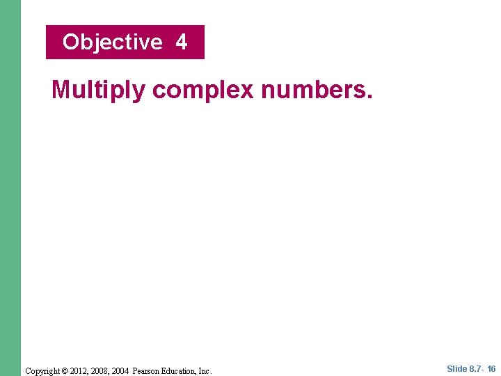Objective 4 Multiply complex numbers. Copyright © 2012, 2008, 2004 Pearson Education, Inc. Slide