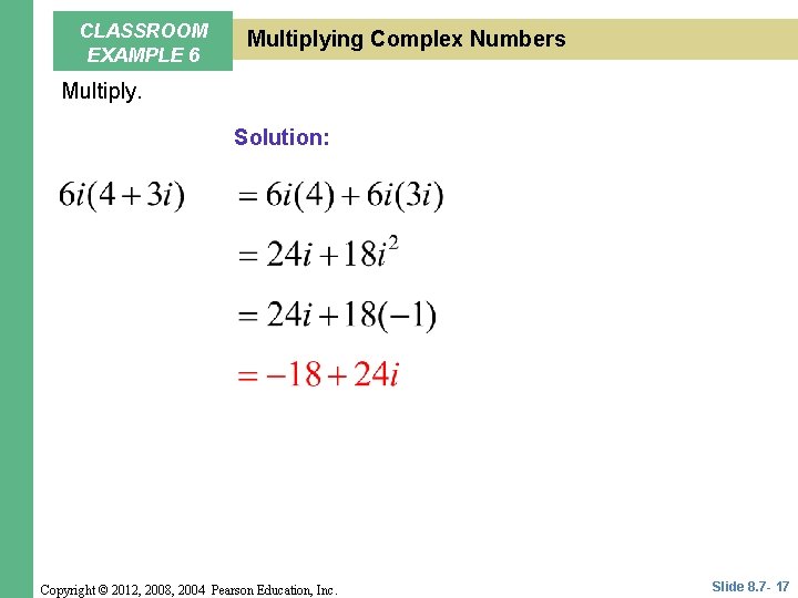 CLASSROOM EXAMPLE 6 Multiplying Complex Numbers Multiply. Solution: Copyright © 2012, 2008, 2004 Pearson