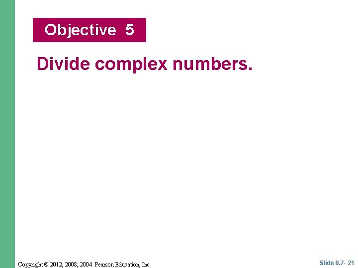 Objective 5 Divide complex numbers. Copyright © 2012, 2008, 2004 Pearson Education, Inc. Slide