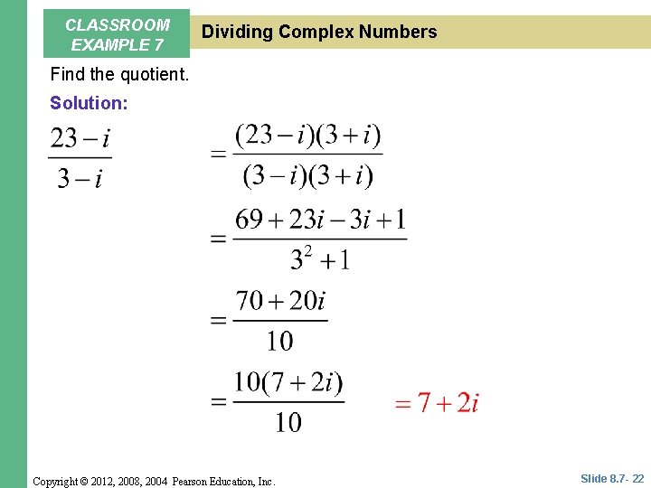 CLASSROOM EXAMPLE 7 Dividing Complex Numbers Find the quotient. Solution: Copyright © 2012, 2008,
